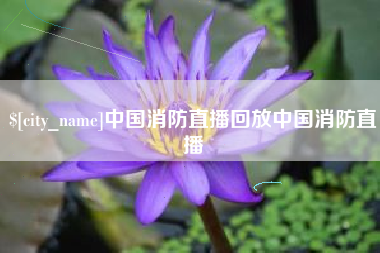 迁安市中国消防直播回放中国消防直播