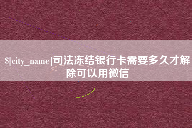 迁安市司法冻结银行卡需要多久才解除可以用微信
