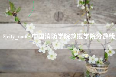 迁安市中国消防学院救援学院分数线