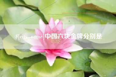 迁安市中国六块金牌分别是