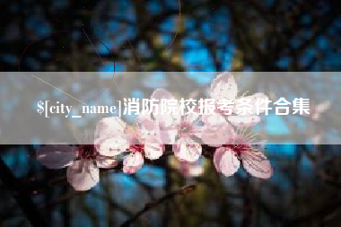 迁安市消防院校报考条件合集