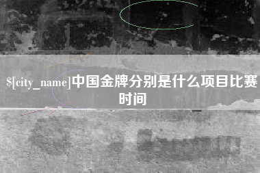 迁安市中国金牌分别是什么项目比赛时间