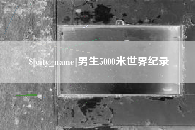 迁安市男生5000米世界纪录